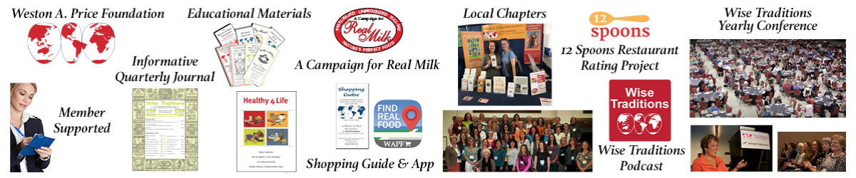Weston A. Price Foundation banner educational materials pictured and described as Weston A. Price Foundation logo Member Supported Informative Quarterly Journal Educational Materials a Campaign for Real Milk Shopping Guide and App Local Chapters 12 Spoons Restaurant Rating Project Wise Traditions Podcast Wise traditions Yearly Conference