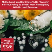 Motherhood: You Don’t Have To Be “Crunchy” For Your Family To Benefit From Homeopathy With Dr. Lauri Grossman