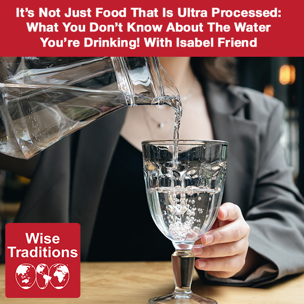 It’s Not Just Food That Is Ultra Processed: What You Don’t Know About The Water You’re Drinking! With Isabel Friend
