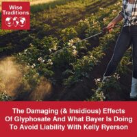The Damaging (& Insidious) Effects Of Glyphosate And What Bayer Is Doing To Avoid Liability With Kelly Ryerson