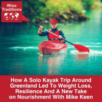 How A Solo Kayak Trip Around Greenland Led To Weight Loss, Resilience And A New Take On Nourishment With Mike Keen