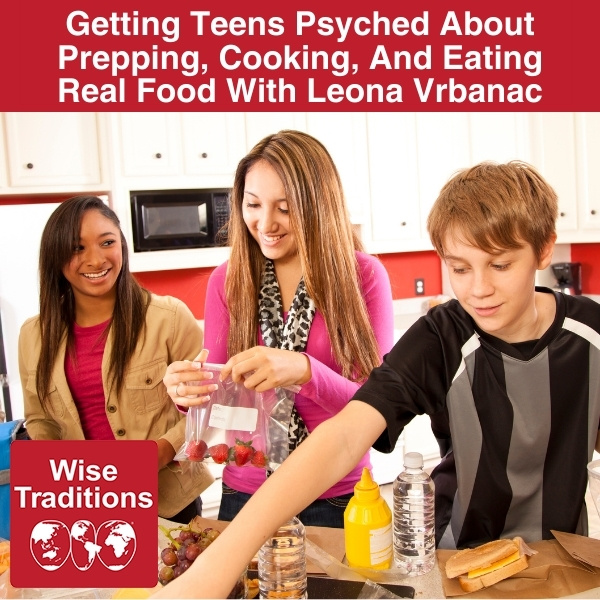 Getting Teens Psyched About Prepping, Cooking, And Eating Real Food With Leona Vrbanac