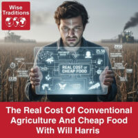 The Real Cost Of Conventional Agriculture And Cheap Food With Will Harris