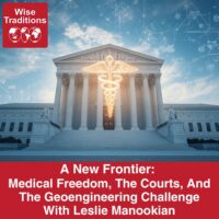 A New Frontier: Medical Freedom, The Courts, And The Geoengineering Challenge With Leslie Manookian
