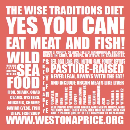 The Wise Traditions Diet: Yes You Can Eat Meat and Fish! The Weston A. Price Foundation